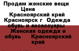 Продам женские вещи › Цена ­ 1 000 - Красноярский край, Красноярск г. Одежда, обувь и аксессуары » Женская одежда и обувь   . Красноярский край